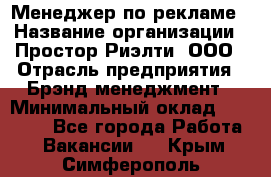 Менеджер по рекламе › Название организации ­ Простор-Риэлти, ООО › Отрасль предприятия ­ Брэнд-менеджмент › Минимальный оклад ­ 70 000 - Все города Работа » Вакансии   . Крым,Симферополь